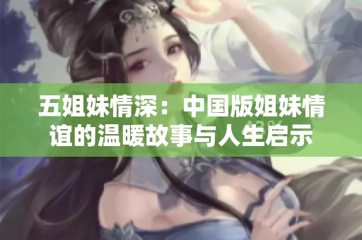 五姐妹情深：中国版姐妹情谊的温暖故事与人生启示