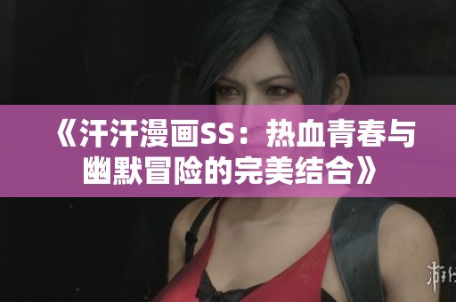 《汗汗漫画SS：热血青春与幽默冒险的完美结合》