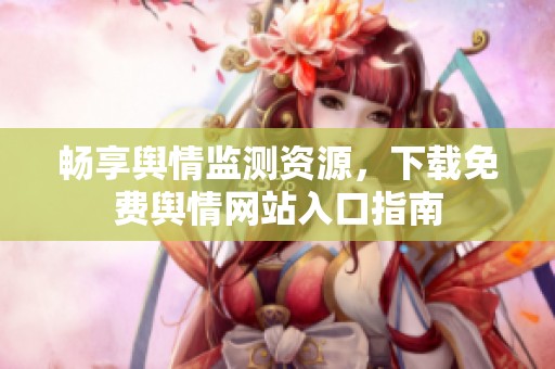 畅享舆情监测资源，下载免费舆情网站入口指南