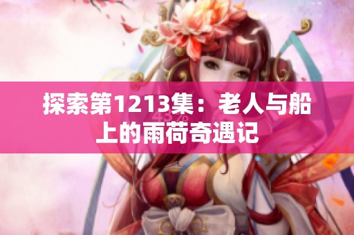 探索第1213集：老人与船上的雨荷奇遇记