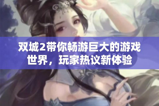 双城2带你畅游巨大的游戏世界，玩家热议新体验