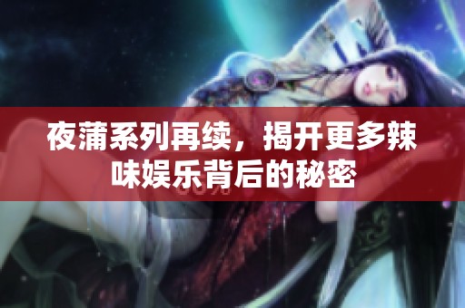 夜蒲系列再续，揭开更多辣味娱乐背后的秘密