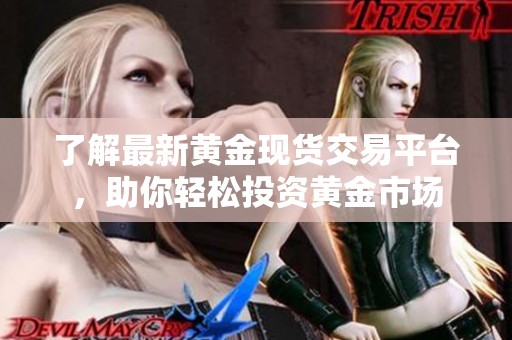 了解最新黄金现货交易平台，助你轻松投资黄金市场