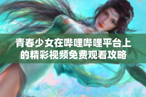 青春少女在哔哩哔哩平台上的精彩视频免费观看攻略