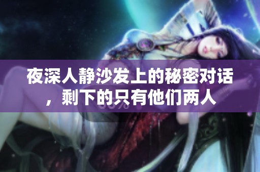 夜深人静沙发上的秘密对话，剩下的只有他们两人