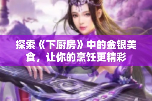探索《下厨房》中的金银美食，让你的烹饪更精彩