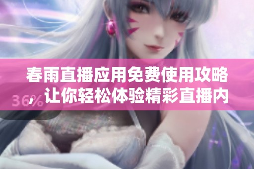 春雨直播应用免费使用攻略，让你轻松体验精彩直播内容