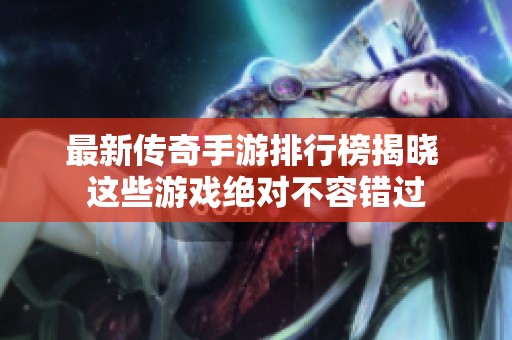 最新传奇手游排行榜揭晓 这些游戏绝对不容错过