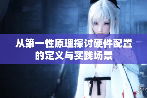 从第一性原理探讨硬件配置的定义与实践场景