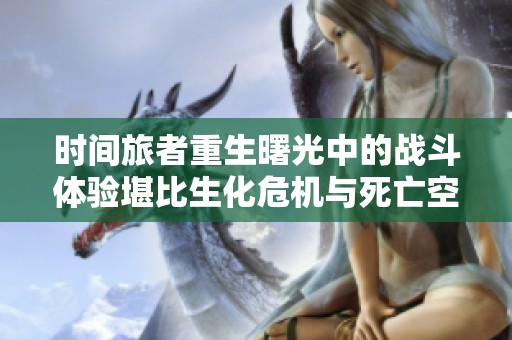 时间旅者重生曙光中的战斗体验堪比生化危机与死亡空间激战盛况