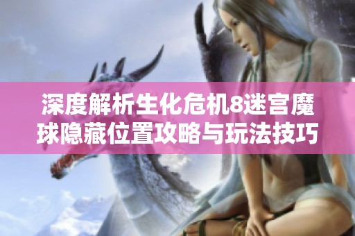 深度解析生化危机8迷宫魔球隐藏位置攻略与玩法技巧