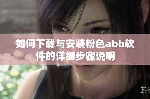 如何下载与安装粉色abb软件的详细步骤说明