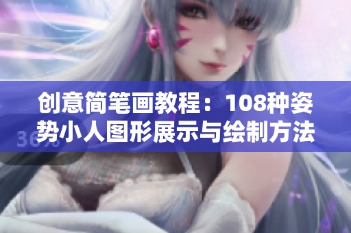 创意简笔画教程：108种姿势小人图形展示与绘制方法