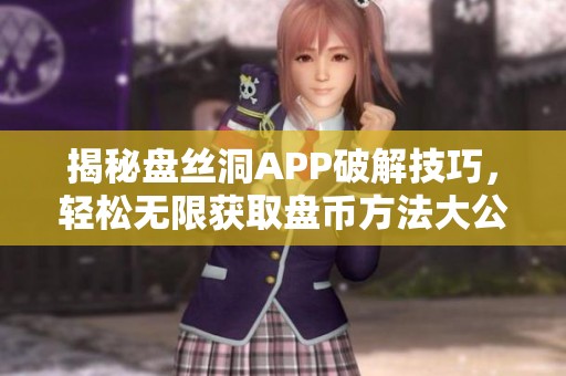 揭秘盘丝洞APP破解技巧，轻松无限获取盘币方法大公开