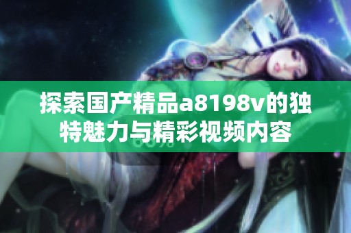 探索国产精品a8198v的独特魅力与精彩视频内容