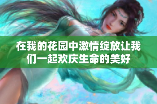 在我的花园中激情绽放让我们一起欢庆生命的美好