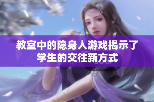 教室中的隐身人游戏揭示了学生的交往新方式