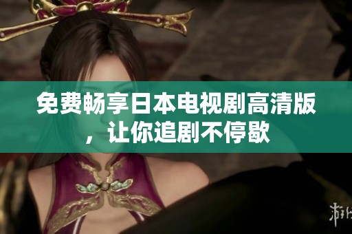 免费畅享日本电视剧高清版，让你追剧不停歇