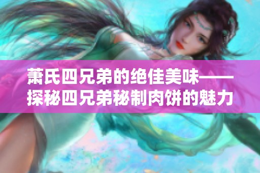 萧氏四兄弟的绝佳美味——探秘四兄弟秘制肉饼的魅力