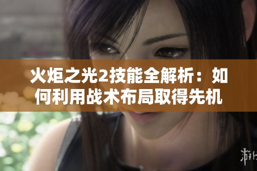 火炬之光2技能全解析：如何利用战术布局取得先机