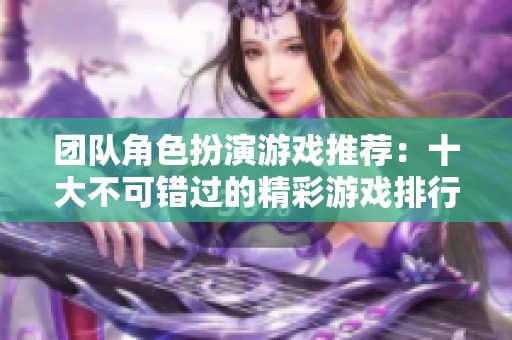 团队角色扮演游戏推荐：十大不可错过的精彩游戏排行