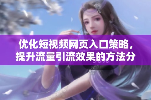 优化短视频网页入口策略，提升流量引流效果的方法分享