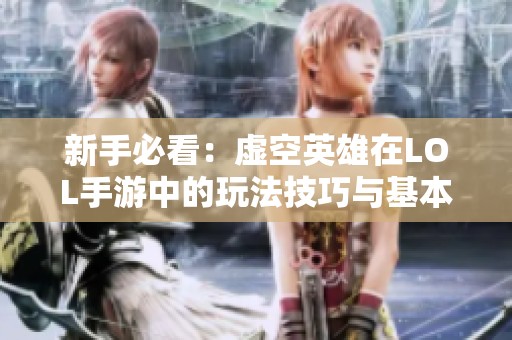新手必看：虚空英雄在LOL手游中的玩法技巧与基本知识分享