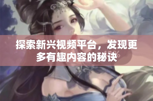 探索新兴视频平台，发现更多有趣内容的秘诀