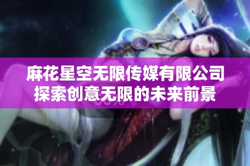 麻花星空无限传媒有限公司探索创意无限的未来前景