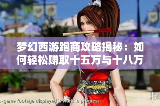 梦幻西游跑商攻略揭秘：如何轻松赚取十五万与十八万财富