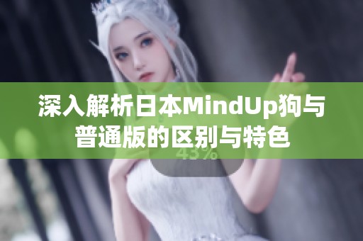 深入解析日本MindUp狗与普通版的区别与特色