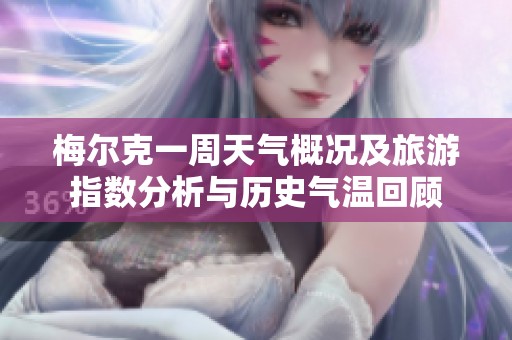 梅尔克一周天气概况及旅游指数分析与历史气温回顾