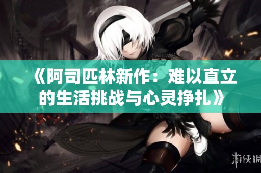 《阿司匹林新作：难以直立的生活挑战与心灵挣扎》
