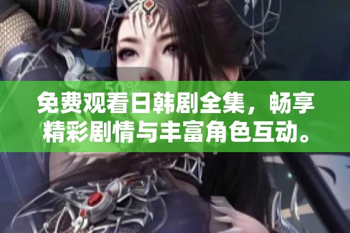 免费观看日韩剧全集，畅享精彩剧情与丰富角色互动。