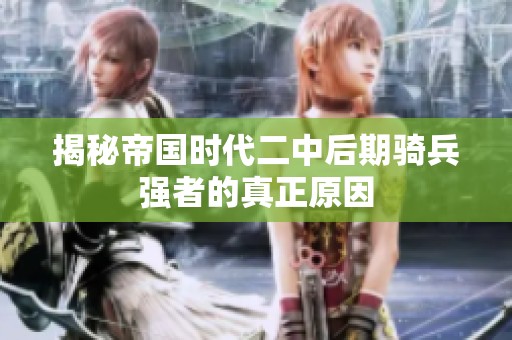 揭秘帝国时代二中后期骑兵强者的真正原因