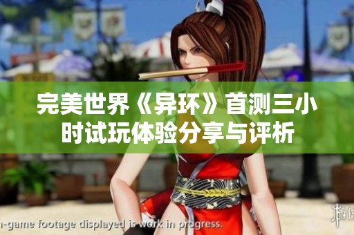 完美世界《异环》首测三小时试玩体验分享与评析