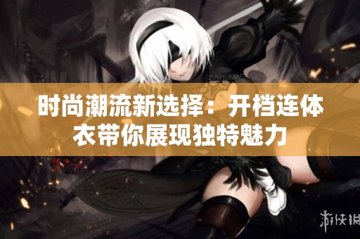 时尚潮流新选择：开档连体衣带你展现独特魅力