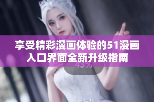 享受精彩漫画体验的51漫画入口界面全新升级指南