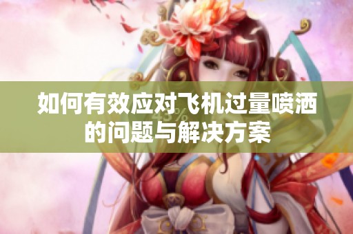 如何有效应对飞机过量喷洒的问题与解决方案