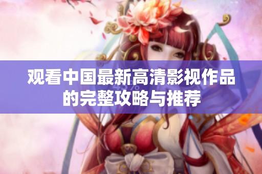 观看中国最新高清影视作品的完整攻略与推荐