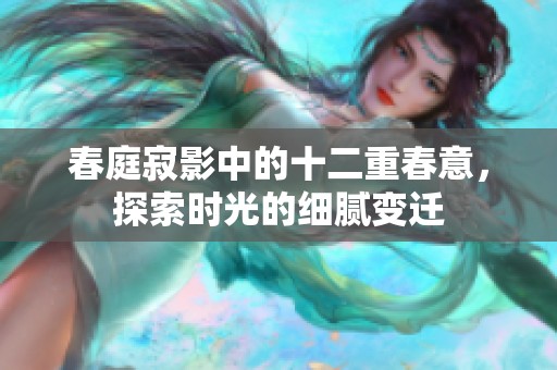 春庭寂影中的十二重春意，探索时光的细腻变迁