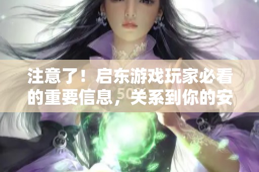 注意了！启东游戏玩家必看的重要信息，关系到你的安全与利益！