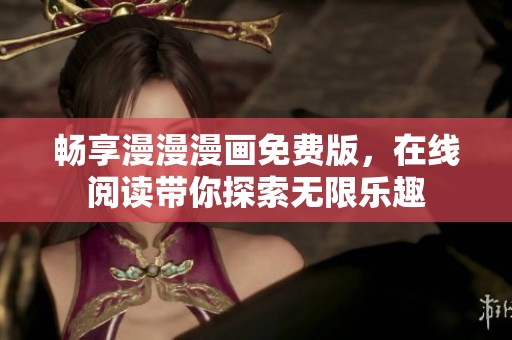 畅享漫漫漫画免费版，在线阅读带你探索无限乐趣
