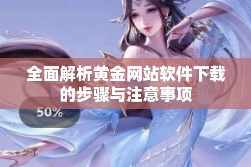 全面解析黄金网站软件下载的步骤与注意事项