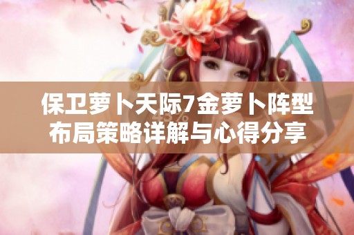 保卫萝卜天际7金萝卜阵型布局策略详解与心得分享