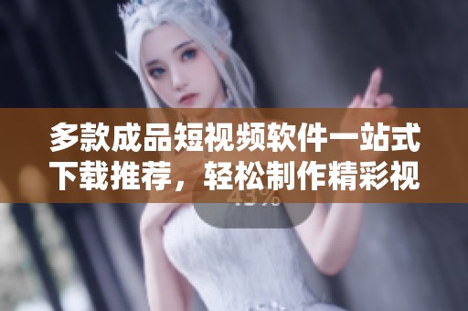 多款成品短视频软件一站式下载推荐，轻松制作精彩视频