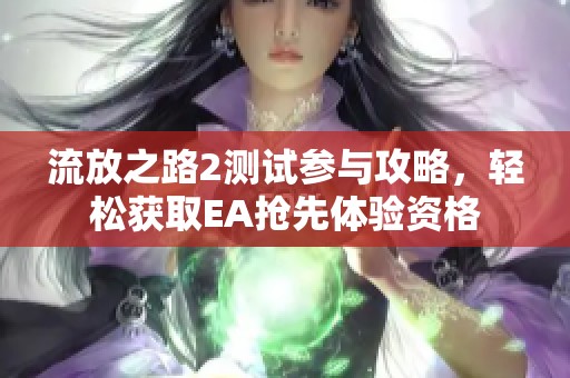 流放之路2测试参与攻略，轻松获取EA抢先体验资格