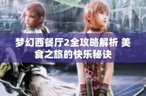 梦幻西餐厅2全攻略解析 美食之旅的快乐秘诀