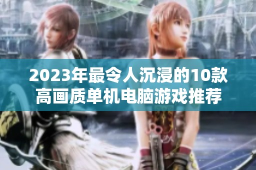 2023年最令人沉浸的10款高画质单机电脑游戏推荐