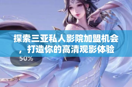 探索三亚私人影院加盟机会，打造你的高清观影体验
